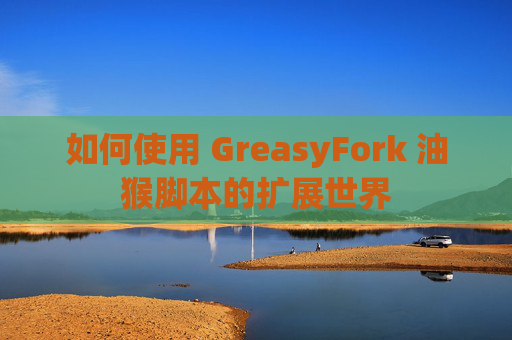 如何使用 GreasyFork 油猴脚本的扩展世界