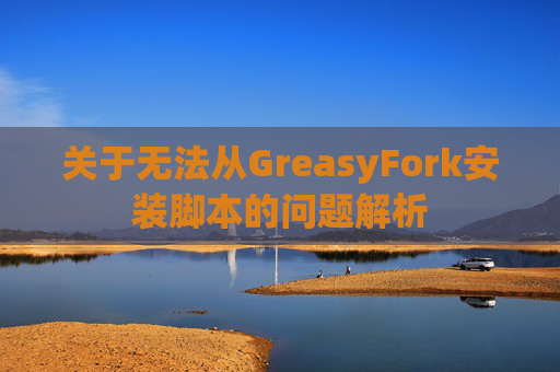 关于无法从GreasyFork安装脚本的问题解析