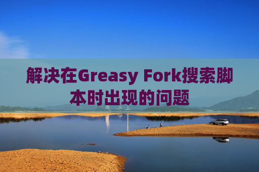 解决在Greasy Fork搜索脚本时出现的问题