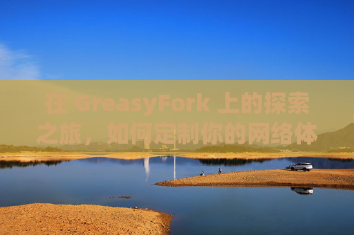 在 GreasyFork 上的探索之旅，如何定制你的网络体验